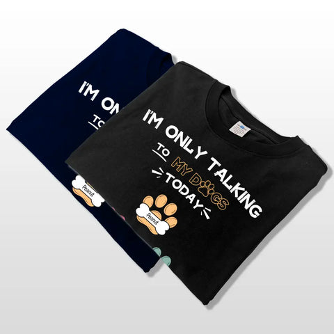 I'm Only Talking To My Dogs Today - Personalized Custom T-shirts, hoodies, sweatshirts